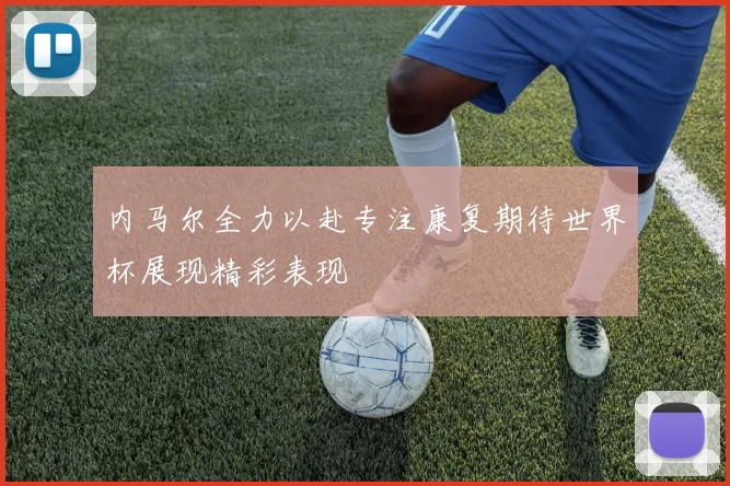 内马尔全力以赴专注康复期待世界杯展现精彩表现