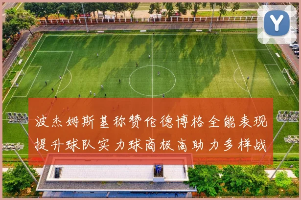 波杰姆斯基称赞伦德博格全能表现提升球队实力球商极高助力多样战术选择