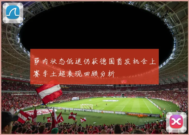 萨内状态低迷仍获德国首发机会上赛季土超表现回顾分析