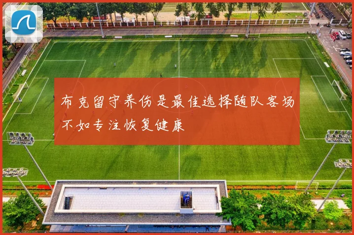 布克留守养伤是最佳选择随队客场不如专注恢复健康