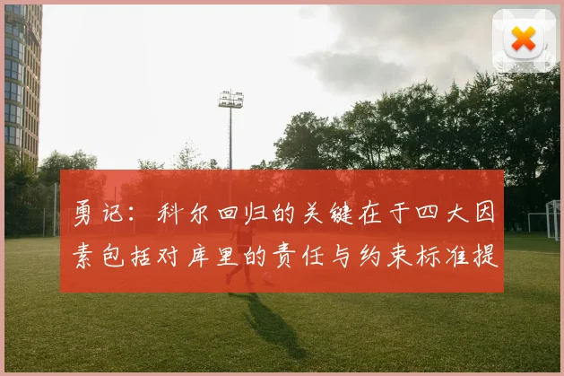 勇记：科尔回归的关键在于四大因素包括对库里的责任与约束标准提升