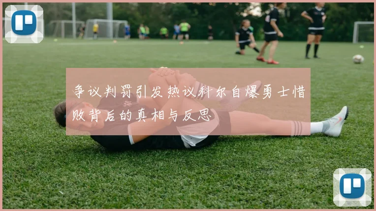争议判罚引发热议科尔自爆勇士惜败背后的真相与反思