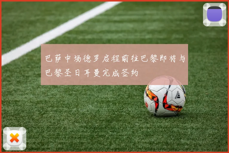 巴萨中场德罗启程前往巴黎即将与巴黎圣日耳曼完成签约