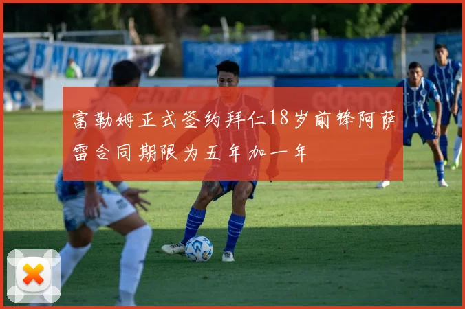 富勒姆正式签约拜仁18岁前锋阿萨雷合同期限为五年加一年
