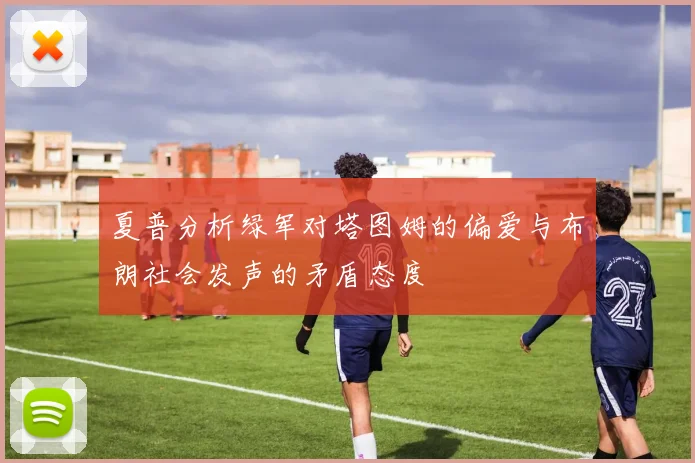 夏普分析绿军对塔图姆的偏爱与布朗社会发声的矛盾态度