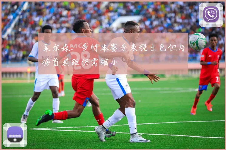 莱尔森：多特本赛季表现出色但与榜首差距仍需缩小
