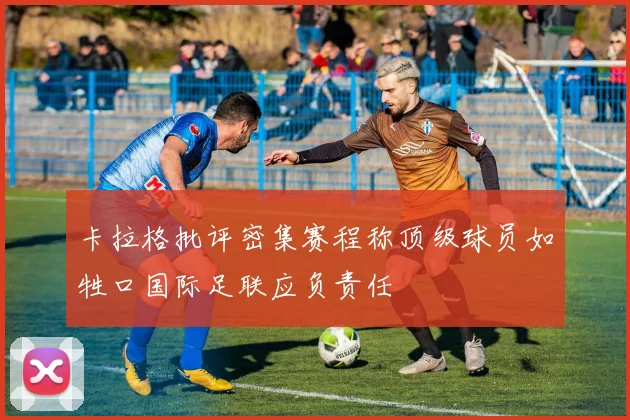 卡拉格批评密集赛程称顶级球员如牲口国际足联应负责任